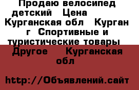 Продаю велосипед детский › Цена ­ 2 500 - Курганская обл., Курган г. Спортивные и туристические товары » Другое   . Курганская обл.